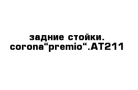 задние стойки. corona“premio“.AT211